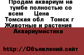 Продам аквариум на тумбе полностью со всем . › Цена ­ 20 000 - Томская обл., Томск г. Животные и растения » Аквариумистика   